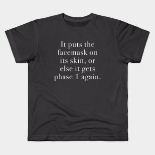 It puts the facemask on its skin, or else it gets phase 1 again. Kids T-Shirt